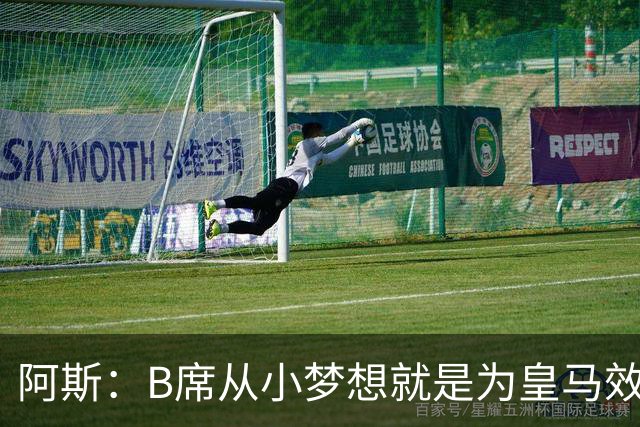 阿斯：B席从小梦想就是为皇马效力，他加盟白衣军团是纯粹的渴望